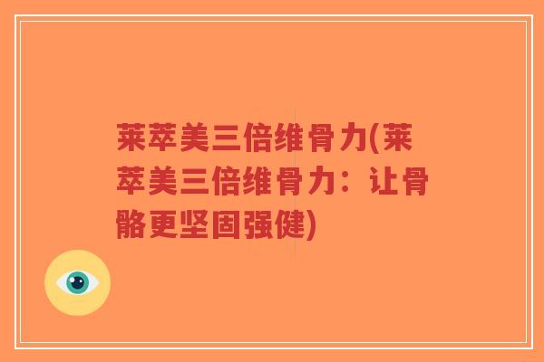 莱萃美三倍维骨力(莱萃美三倍维骨力：让骨骼更坚固强健)-第1张图片-超越