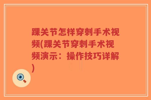 踝关节怎样穿刺手术视频(踝关节穿刺手术视频演示:操作技巧详解)-第1张图片-超越 踝关节怎样穿刺手术视频(踝关节穿刺手术视频演示:操作技巧详解)-第1张图片-超越