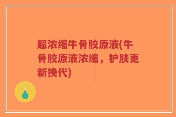 超浓缩牛骨胶原液(牛骨胶原液浓缩,护肤更新换代)-第1张图片-超越 超浓缩牛骨胶原液(牛骨胶原液浓缩,护肤更新换代)-第1张图片-超越