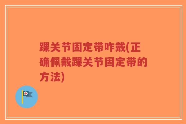 踝关节固定带咋戴(正确佩戴踝关节固定带的方法)-第1张图片-超越 踝关节固定带咋戴(正确佩戴踝关节固定带的方法)-第1张图片-超越