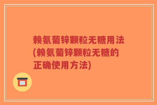 赖氨葡锌颗粒无糖用法(赖氨葡锌颗粒无糖的正确使用方法)-第1张图片-超越 赖氨葡锌颗粒无糖用法(赖氨葡锌颗粒无糖的正确使用方法)-第1张图片-超越