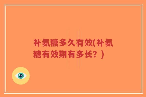补氨糖多久有效(补氨糖有效期有多长?)-第1张图片-超越 补氨糖多久有效(补氨糖有效期有多长?)-第1张图片-超越