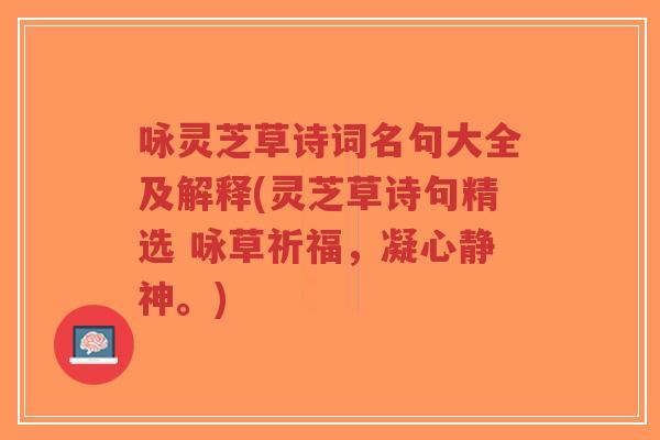咏灵芝草诗词名句大全及解释(灵芝草诗句精选 咏草祈福,凝心静神。)-第1张图片-超越 咏灵芝草诗词名句大全及解释(灵芝草诗句精选 咏草祈福,凝心静神。)-第1张图片-超越