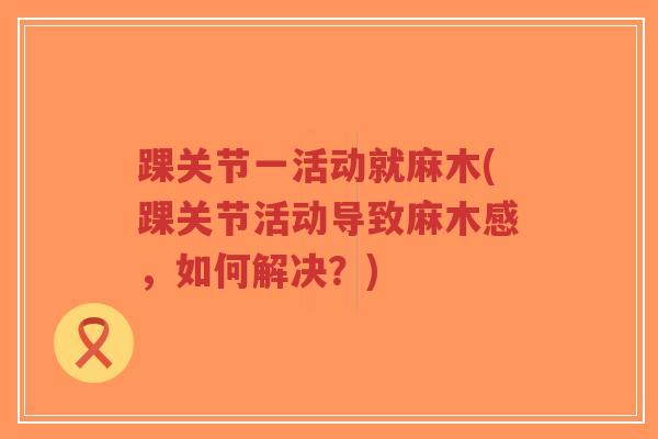 踝关节一活动就麻木(踝关节活动导致麻木感,如何解决?)-第1张图片-超越 踝关节一活动就麻木(踝关节活动导致麻木感,如何解决?)-第1张图片-超越