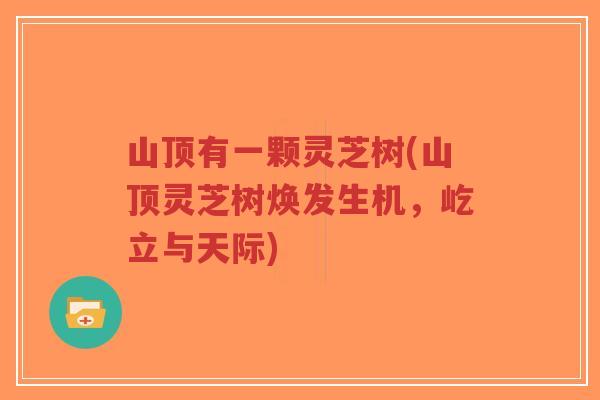 山顶有一颗灵芝树(山顶灵芝树焕发生机,屹立与天际)-第1张图片-超越 山顶有一颗灵芝树(山顶灵芝树焕发生机,屹立与天际)-第1张图片-超越