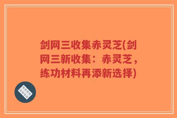 剑网三收集赤灵芝(剑网三新收集：赤灵芝，练功材料再添新选择)-第1张图片-超越