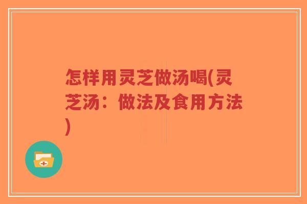 怎样用灵芝做汤喝(灵芝汤:做法及食用方法)-第1张图片-超越 怎样用灵芝做汤喝(灵芝汤:做法及食用方法)-第1张图片-超越