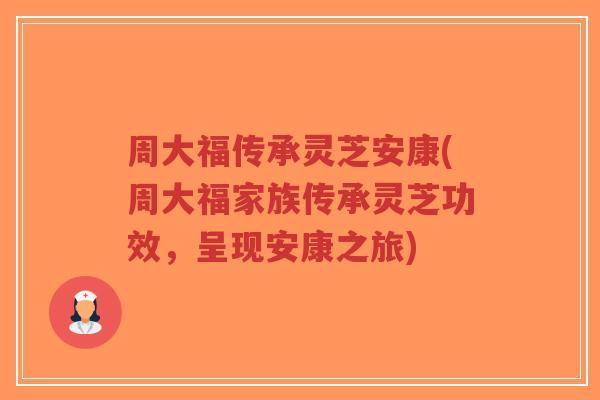 周大福传承灵芝安康(周大福家族传承灵芝功效,呈现安康之旅)-第1张图片-超越 周大福传承灵芝安康(周大福家族传承灵芝功效,呈现安康之旅)-第1张图片-超越