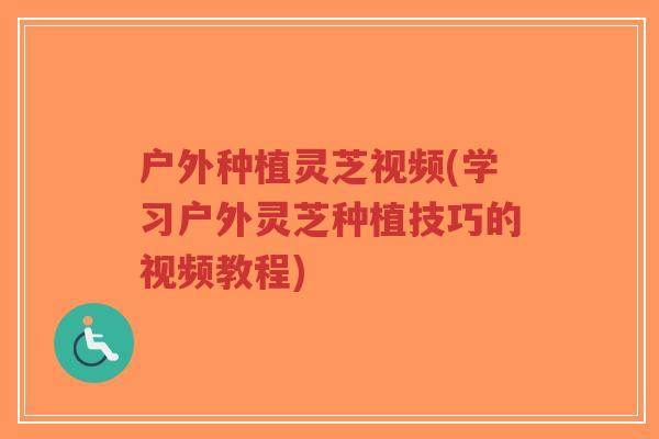 户外种植灵芝视频(学习户外灵芝种植技巧的视频教程)-第1张图片-超越 户外种植灵芝视频(学习户外灵芝种植技巧的视频教程)-第1张图片-超越