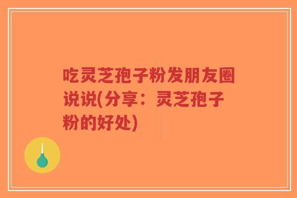 吃灵芝孢子粉发朋友圈说说(分享:灵芝孢子粉的好处)-第1张图片-超越 吃灵芝孢子粉发朋友圈说说(分享:灵芝孢子粉的好处)-第1张图片-超越