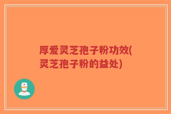 厚爱灵芝孢子粉功效(灵芝孢子粉的益处)-第1张图片-超越 厚爱灵芝孢子粉功效(灵芝孢子粉的益处)-第1张图片-超越