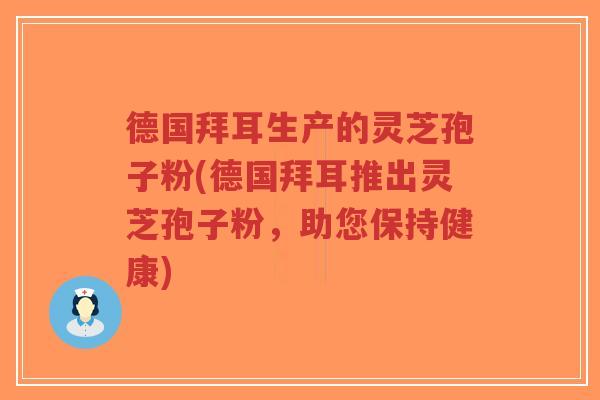 德国拜耳生产的灵芝孢子粉(德国拜耳推出灵芝孢子粉,助您保持健康)-第1张图片-超越 德国拜耳生产的灵芝孢子粉(德国拜耳推出灵芝孢子粉,助您保持健康)-第1张图片-超越