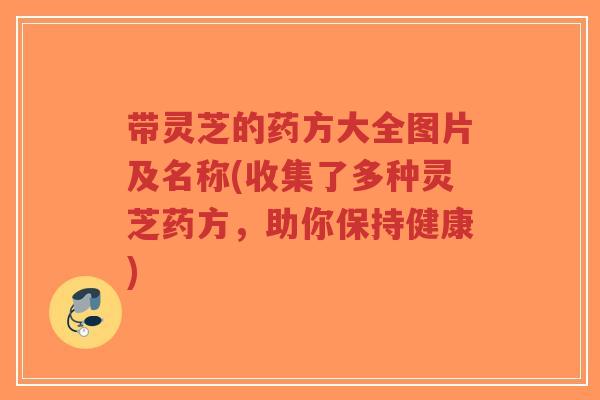 带灵芝的药方大全图片及名称(收集了多种灵芝药方,助你保持健康)-第1张图片-超越 带灵芝的药方大全图片及名称(收集了多种灵芝药方,助你保持健康)-第1张图片-超越