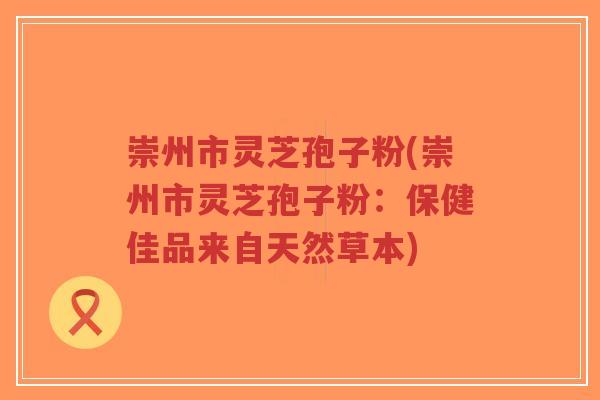 崇州市灵芝孢子粉(崇州市灵芝孢子粉:保健佳品来自天然草本)-第1张图片-超越 崇州市灵芝孢子粉(崇州市灵芝孢子粉:保健佳品来自天然草本)-第1张图片-超越