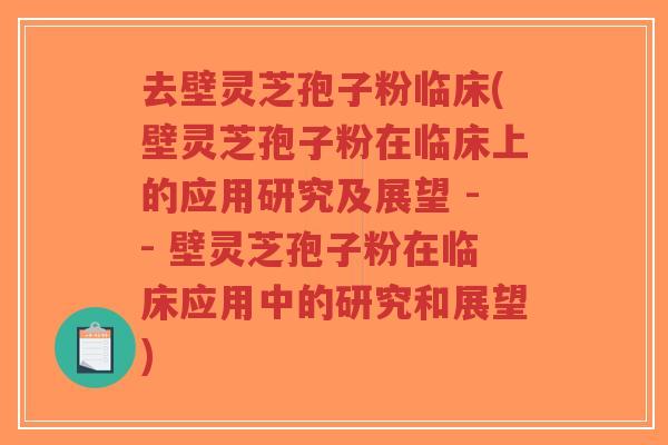 去壁灵芝孢子粉临床(壁灵芝孢子粉在临床上的应用研究及展望 -- 壁灵芝孢子粉在临床应用中的研究和展望)-第1张图片-超越 去壁灵芝孢子粉临床(壁灵芝孢子粉在临床上的应用研究及展望 -- 壁灵芝孢子粉在临床应用中的研究和展望)-第1张图片-超越
