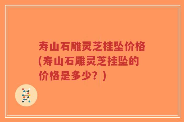 寿山石雕灵芝挂坠价格(寿山石雕灵芝挂坠的价格是多少?)-第1张图片-超越 寿山石雕灵芝挂坠价格(寿山石雕灵芝挂坠的价格是多少?)-第1张图片-超越