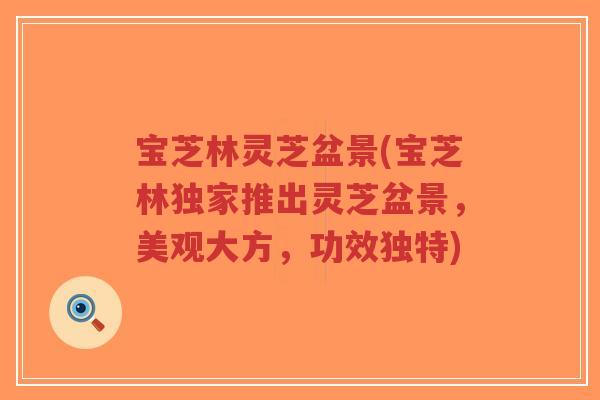 宝芝林灵芝盆景(宝芝林独家推出灵芝盆景,美观大方,功效独特)-第1张图片-超越 宝芝林灵芝盆景(宝芝林独家推出灵芝盆景,美观大方,功效独特)-第1张图片-超越