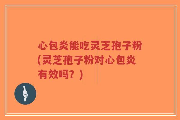 心包炎能吃灵芝孢子粉(灵芝孢子粉对心包炎有效吗?)-第1张图片-超越 心包炎能吃灵芝孢子粉(灵芝孢子粉对心包炎有效吗?)-第1张图片-超越