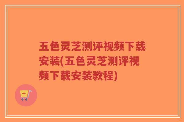 五色灵芝测评视频下载安装(五色灵芝测评视频下载安装教程)-第1张图片-超越 五色灵芝测评视频下载安装(五色灵芝测评视频下载安装教程)-第1张图片-超越