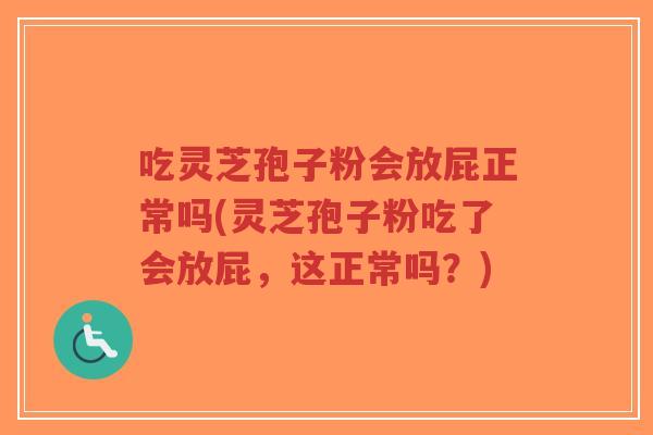 吃灵芝孢子粉会放屁正常吗(灵芝孢子粉吃了会放屁,这正常吗?)-第1张图片-超越 吃灵芝孢子粉会放屁正常吗(灵芝孢子粉吃了会放屁,这正常吗?)-第1张图片-超越