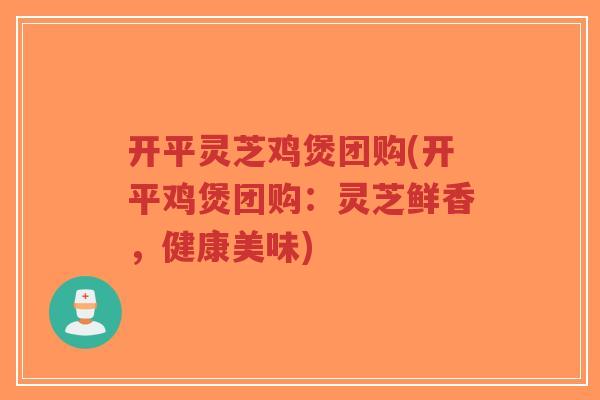 开平灵芝鸡煲团购(开平鸡煲团购:灵芝鲜香,健康美味)-第1张图片-超越 开平灵芝鸡煲团购(开平鸡煲团购:灵芝鲜香,健康美味)-第1张图片-超越
