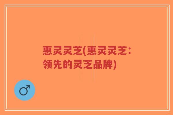 惠灵灵芝(惠灵灵芝:领先的灵芝品牌)-第1张图片-超越 惠灵灵芝(惠灵灵芝:领先的灵芝品牌)-第1张图片-超越
