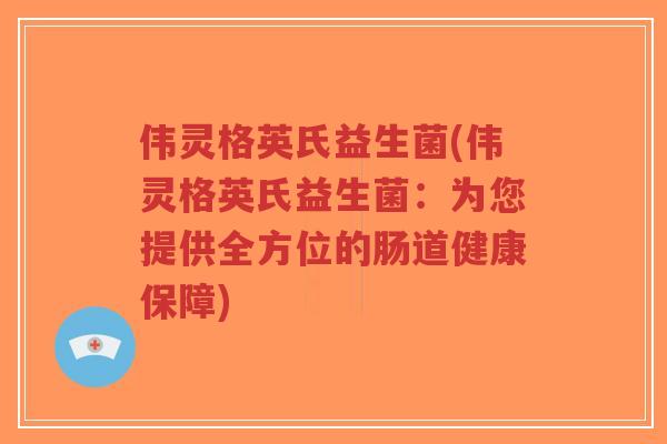伟灵格英氏益生菌(伟灵格英氏益生菌:为您提供全方位的肠道健康保障)-第1张图片-超越 伟灵格英氏益生菌(伟灵格英氏益生菌:为您提供全方位的肠道健康保障)-第1张图片-超越