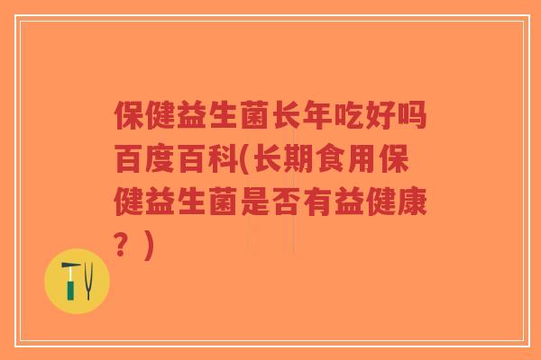 保健益生菌长年吃好吗百度百科(长期食用保健益生菌是否有益健康?)-第1张图片-超越 保健益生菌长年吃好吗百度百科(长期食用保健益生菌是否有益健康?)-第1张图片-超越