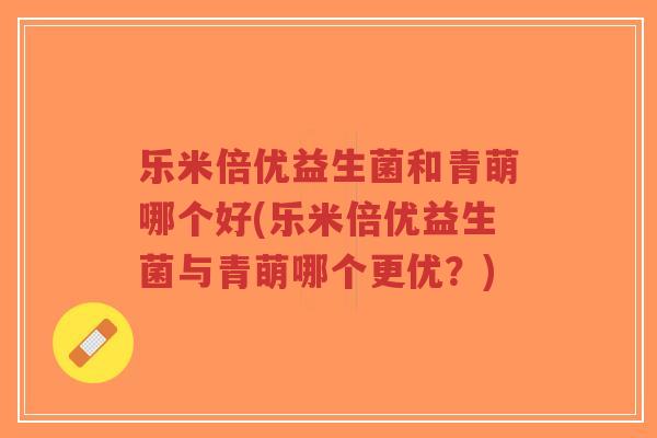 乐米倍优益生菌和青萌哪个好(乐米倍优益生菌与青萌哪个更优?)-第1张图片-超越 乐米倍优益生菌和青萌哪个好(乐米倍优益生菌与青萌哪个更优?)-第1张图片-超越