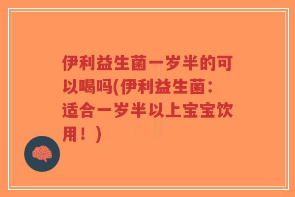 伊利益生菌一岁半的可以喝吗(伊利益生菌:适合一岁半以上宝宝饮用!)-第1张图片-超越 伊利益生菌一岁半的可以喝吗(伊利益生菌:适合一岁半以上宝宝饮用!)-第1张图片-超越