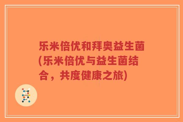 乐米倍优和拜奥益生菌(乐米倍优与益生菌结合,共度健康之旅)-第1张图片-超越 乐米倍优和拜奥益生菌(乐米倍优与益生菌结合,共度健康之旅)-第1张图片-超越