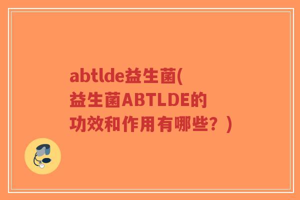 abtlde益生菌(益生菌ABTLDE的功效和作用有哪些?)-第1张图片-超越 abtlde益生菌(益生菌ABTLDE的功效和作用有哪些?)-第1张图片-超越