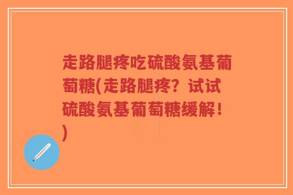 走路腿疼吃硫酸氨基葡萄糖(走路腿疼?试试硫酸氨基葡萄糖缓解!)-第1张图片-超越 走路腿疼吃硫酸氨基葡萄糖(走路腿疼?试试硫酸氨基葡萄糖缓解!)-第1张图片-超越