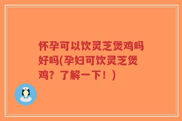 怀孕可以饮灵芝煲鸡吗好吗(孕妇可饮灵芝煲鸡?了解一下!)-第1张图片-超越 怀孕可以饮灵芝煲鸡吗好吗(孕妇可饮灵芝煲鸡?了解一下!)-第1张图片-超越