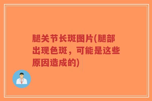 腿关节长斑图片(腿部出现色斑,可能是这些原因造成的)-第1张图片-超越 腿关节长斑图片(腿部出现色斑,可能是这些原因造成的)-第1张图片-超越