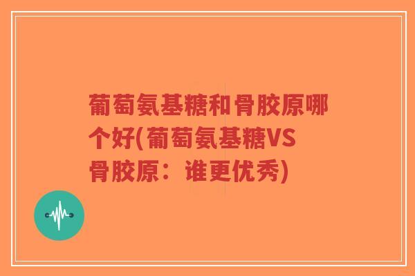 葡萄氨基糖和骨胶原哪个好(葡萄氨基糖VS骨胶原:谁更优秀)-第1张图片-超越 葡萄氨基糖和骨胶原哪个好(葡萄氨基糖VS骨胶原:谁更优秀)-第1张图片-超越