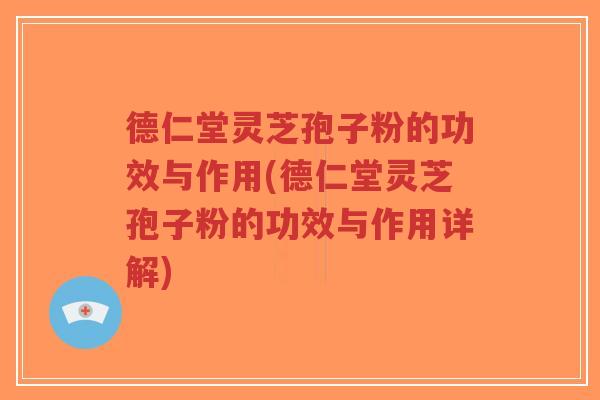 德仁堂灵芝孢子粉的功效与作用(德仁堂灵芝孢子粉的功效与作用详解)-第1张图片-超越 德仁堂灵芝孢子粉的功效与作用(德仁堂灵芝孢子粉的功效与作用详解)-第1张图片-超越