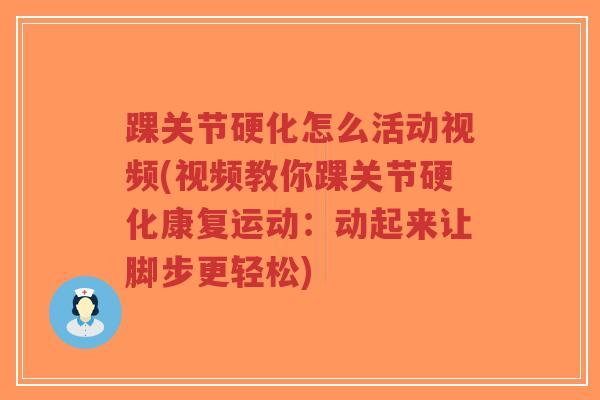踝关节硬化怎么活动视频(视频教你踝关节硬化康复运动:动起来让脚步更轻松)-第1张图片-超越 踝关节硬化怎么活动视频(视频教你踝关节硬化康复运动:动起来让脚步更轻松)-第1张图片-超越