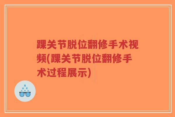 踝关节脱位翻修手术视频(踝关节脱位翻修手术过程展示)-第1张图片-超越