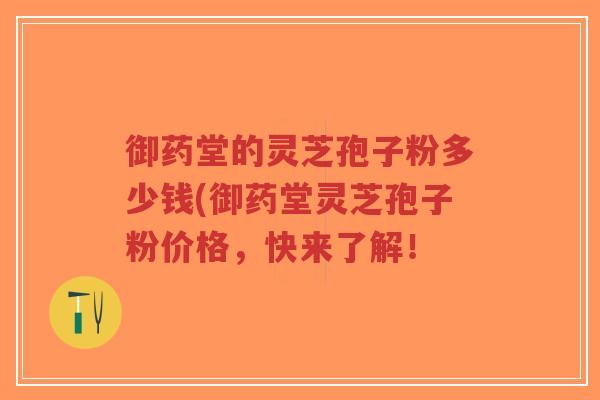御药堂的灵芝孢子粉多少钱(御药堂灵芝孢子粉价格,快来了解!-第1张图片-超越 御药堂的灵芝孢子粉多少钱(御药堂灵芝孢子粉价格,快来了解!-第1张图片-超越
