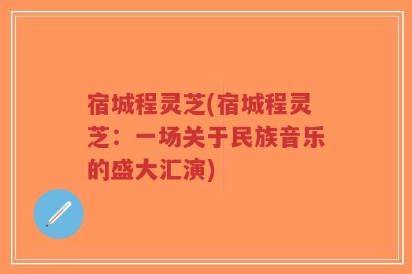 宿城程灵芝(宿城程灵芝：一场关于民族音乐的盛大汇演)-第1张图片-超越