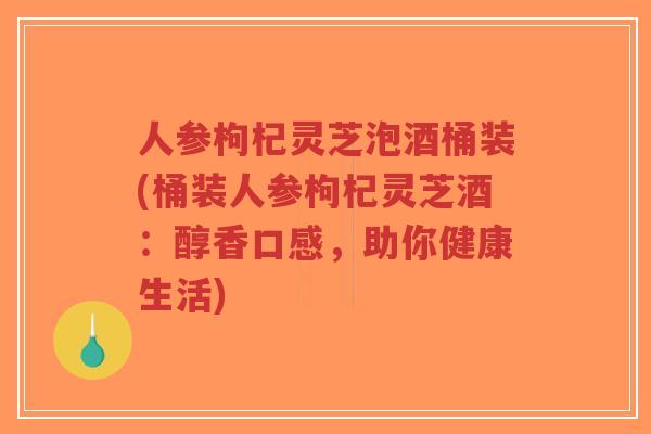 人参枸杞灵芝泡酒桶装(桶装人参枸杞灵芝酒:醇香口感,助你健康生活)-第1张图片-超越 人参枸杞灵芝泡酒桶装(桶装人参枸杞灵芝酒:醇香口感,助你健康生活)-第1张图片-超越