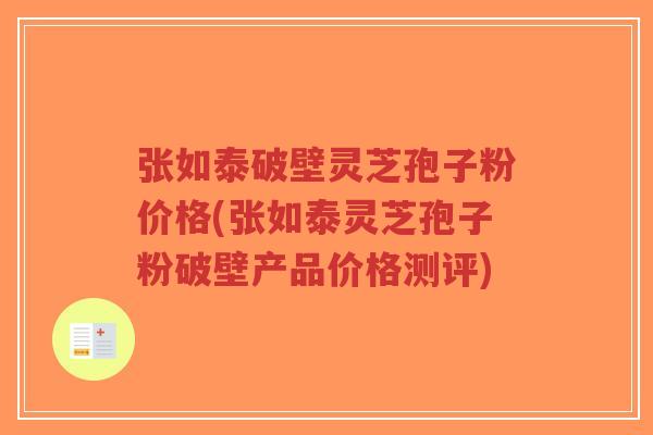张如泰破壁灵芝孢子粉价格(张如泰灵芝孢子粉破壁产品价格测评)-第1张图片-超越 张如泰破壁灵芝孢子粉价格(张如泰灵芝孢子粉破壁产品价格测评)-第1张图片-超越