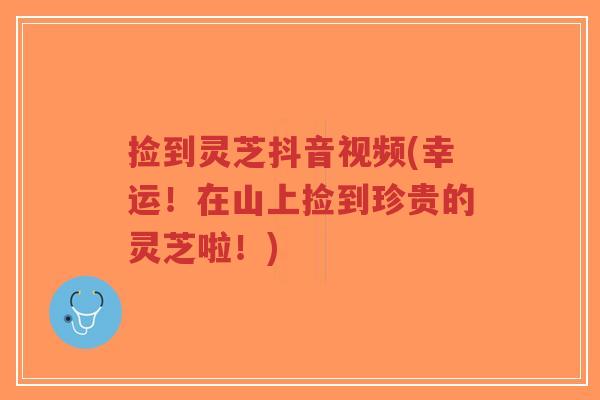捡到灵芝抖音视频(幸运!在山上捡到珍贵的灵芝啦!)-第1张图片-超越 捡到灵芝抖音视频(幸运!在山上捡到珍贵的灵芝啦!)-第1张图片-超越