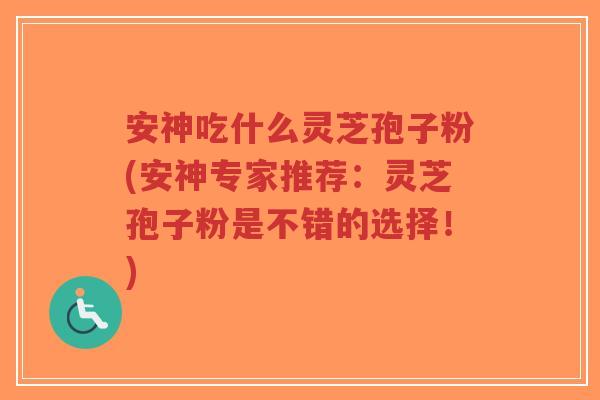 安神吃什么灵芝孢子粉(安神专家推荐:灵芝孢子粉是不错的选择!)-第1张图片-超越 安神吃什么灵芝孢子粉(安神专家推荐:灵芝孢子粉是不错的选择!)-第1张图片-超越