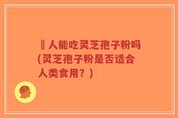 廋人能吃灵芝孢子粉吗(灵芝孢子粉是否适合人类食用?)-第1张图片-超越 廋人能吃灵芝孢子粉吗(灵芝孢子粉是否适合人类食用?)-第1张图片-超越
