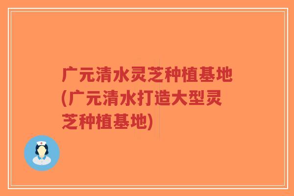 广元清水灵芝种植基地(广元清水打造大型灵芝种植基地)-第1张图片-超越 广元清水灵芝种植基地(广元清水打造大型灵芝种植基地)-第1张图片-超越