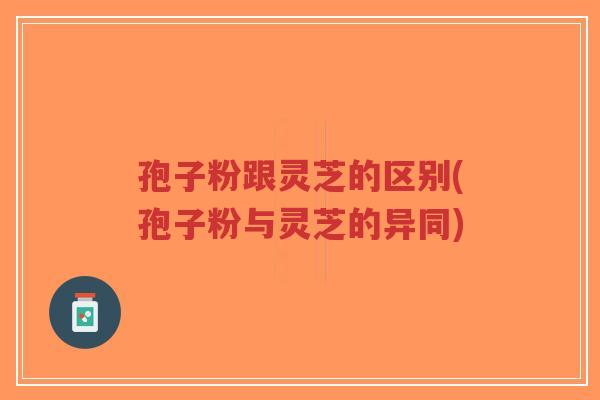 孢子粉跟灵芝的区别(孢子粉与灵芝的异同)-第1张图片-超越 孢子粉跟灵芝的区别(孢子粉与灵芝的异同)-第1张图片-超越