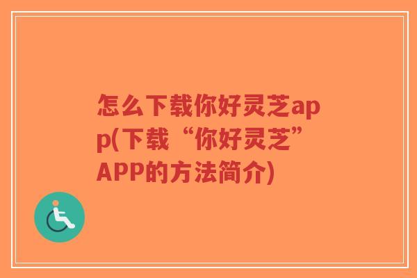 怎么下载你好灵芝app(下载“你好灵芝”APP的方法简介)-第1张图片-超越 怎么下载你好灵芝app(下载“你好灵芝”APP的方法简介)-第1张图片-超越