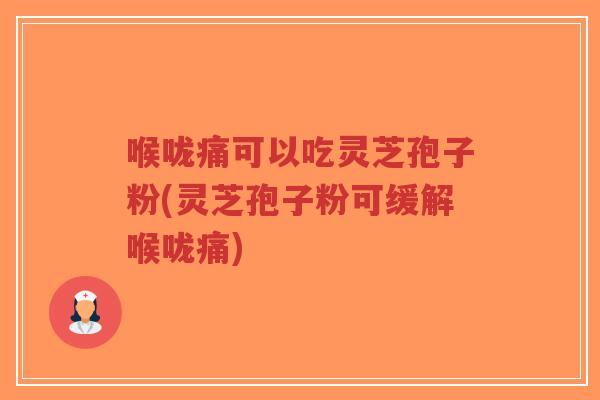 喉咙痛可以吃灵芝孢子粉(灵芝孢子粉可缓解喉咙痛)-第1张图片-超越 喉咙痛可以吃灵芝孢子粉(灵芝孢子粉可缓解喉咙痛)-第1张图片-超越